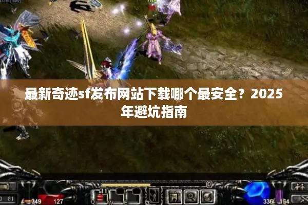 最新奇迹sf发布网站下载哪个最安全？2025年避坑指南