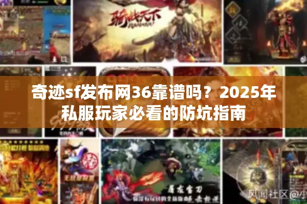 奇迹sf发布网36靠谱吗？2025年私服玩家必看的防坑指南