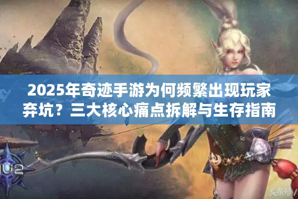 2025年奇迹手游为何频繁出现玩家弃坑？三大核心痛点拆解与生存指南