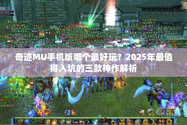 奇迹MU手机版哪个最好玩？2025年最值得入坑的三款神作解析