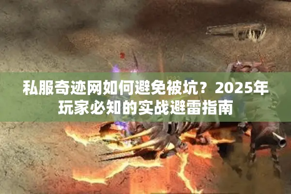 私服奇迹网如何避免被坑?2025年玩家必知的实战避雷指南 私服奇迹网如何避免被坑?2025年玩家必知的实战避雷指南