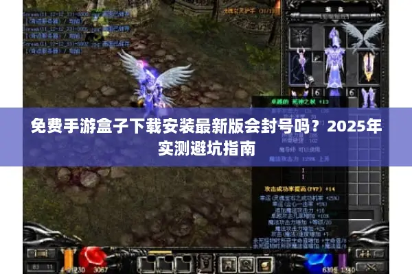 免费手游盒子下载安装最新版会封号吗?2025年实测避坑指南 免费手游盒子下载安装最新版会封号吗?2025年实测避坑指南