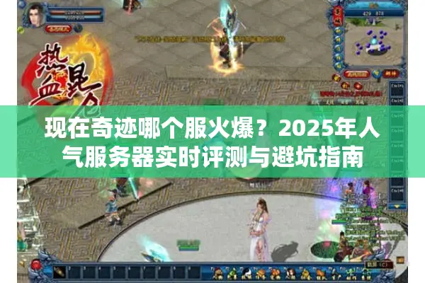 现在奇迹哪个服火爆？2025年人气服务器实时评测与避坑指南