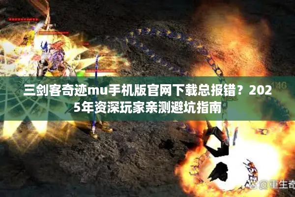 三剑客奇迹mu手机版官网下载总报错？2025年资深玩家亲测避坑指南