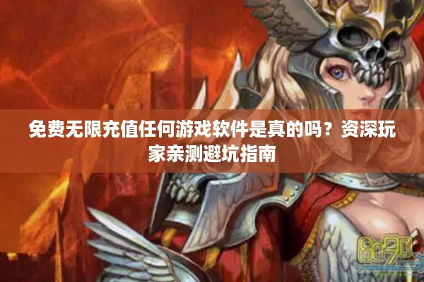 免费无限充值任何游戏软件是真的吗？资深玩家亲测避坑指南