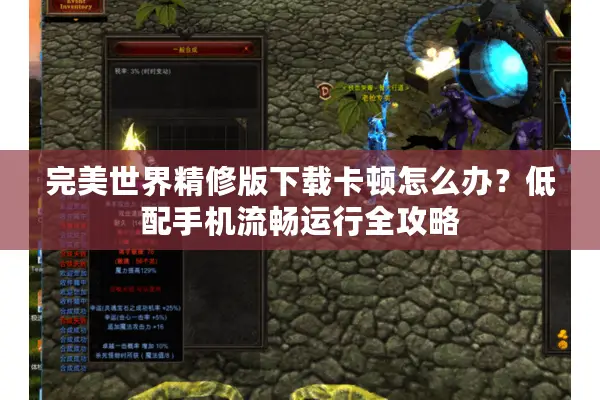 完美世界精修版下载卡顿怎么办？低配手机流畅运行全攻略