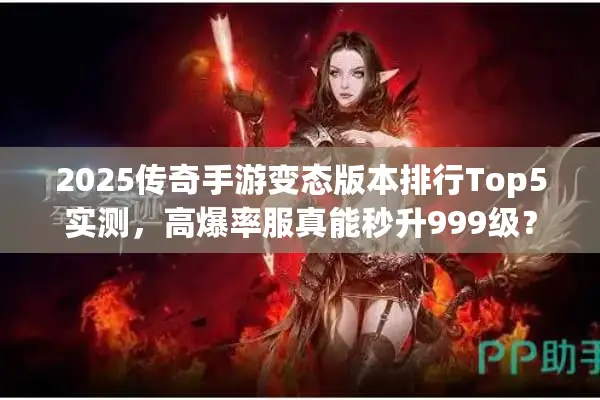 2025传奇手游变态版本排行Top5实测,高爆率服真能秒升999级? 2025传奇手游变态版本排行Top5实测,高爆率服真能秒升999级?
