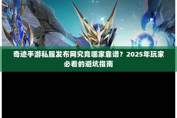 奇迹手游私服发布网究竟哪家靠谱？2025年玩家必看的避坑指南
