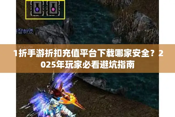 1折手游折扣充值平台下载哪家安全？2025年玩家必看避坑指南