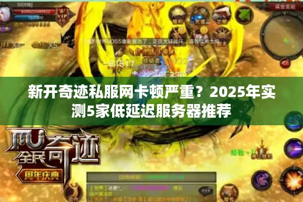 新开奇迹私服网卡顿严重?2025年实测5家低延迟服务器推荐 新开奇迹私服网卡顿严重?2025年实测5家低延迟服务器推荐