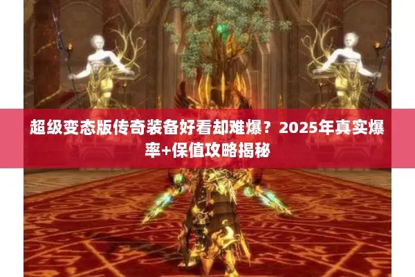超级变态版传奇装备好看却难爆？2025年真实爆率+保值攻略揭秘