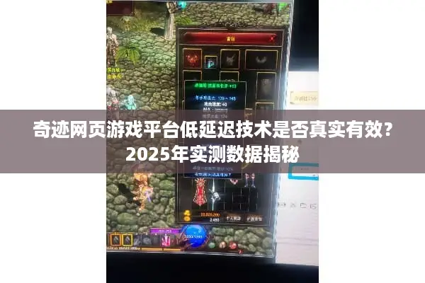 奇迹网页游戏平台低延迟技术是否真实有效？2025年实测数据揭秘
