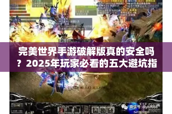 完美世界手游破解版真的安全吗？2025年玩家必看的五大避坑指南