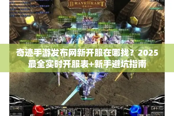 奇迹手游发布网新开服在哪找？2025最全实时开服表+新手避坑指南