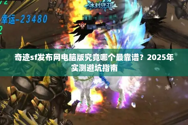 奇迹sf发布网电脑版究竟哪个最靠谱？2025年实测避坑指南