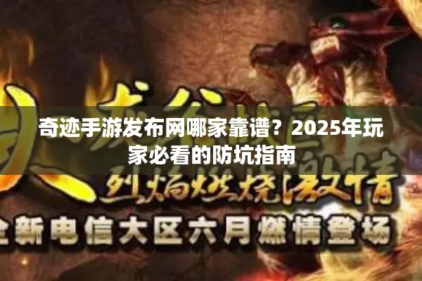 奇迹手游发布网哪家靠谱？2025年玩家必看的防坑指南