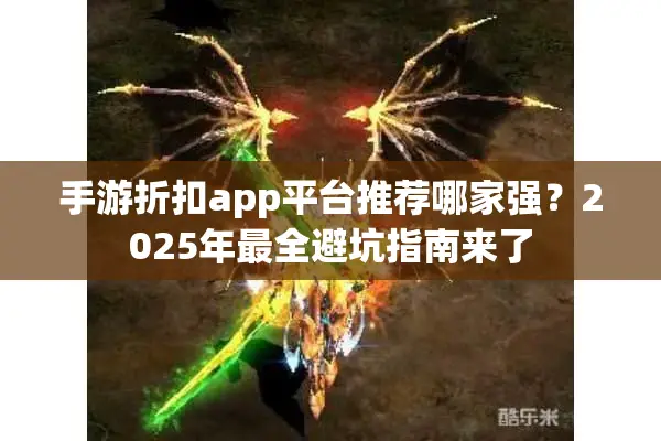 手游折扣app平台推荐哪家强？2025年最全避坑指南来了