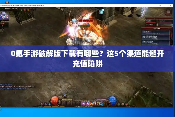 0氪手游破解版下载有哪些？这5个渠道能避开充值陷阱