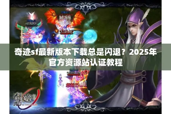 奇迹sf最新版本下载总是闪退?2025年官方资源站认证教程 奇迹sf最新版本下载总是闪退?2025年官方资源站认证教程