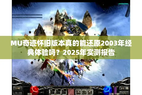 MU奇迹怀旧版本真的能还原2003年经典体验吗？2025年实测报告