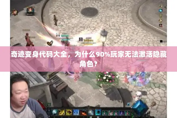 奇迹变身代码大全，为什么90%玩家无法激活隐藏角色？