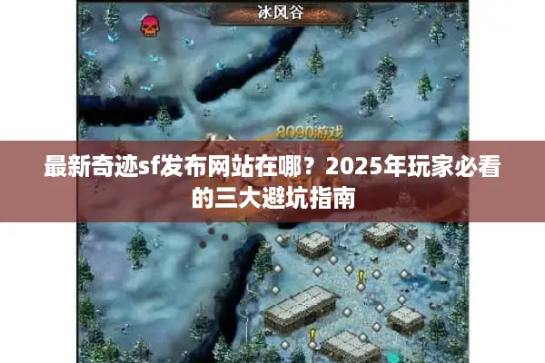 最新奇迹sf发布网站在哪？2025年玩家必看的三大避坑指南