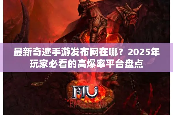 最新奇迹手游发布网在哪？2025年玩家必看的高爆率平台盘点
