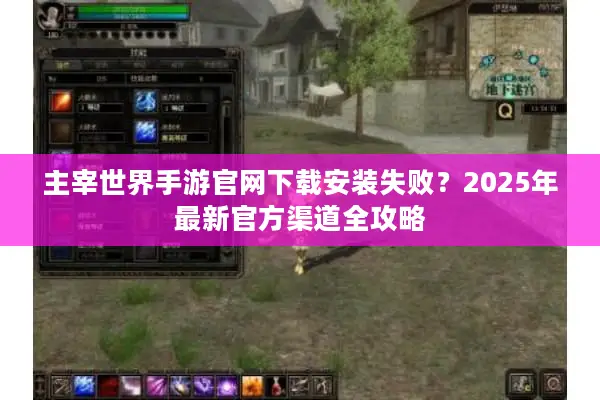 主宰世界手游官网下载安装失败？2025年最新官方渠道全攻略