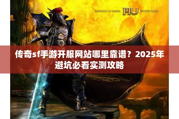 传奇sf手游开服网站哪里靠谱？2025年避坑必看实测攻略
