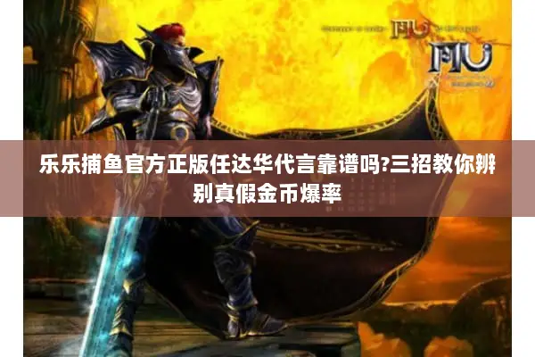 乐乐捕鱼官方正版任达华代言靠谱吗?三招教你辨别真假金币爆率