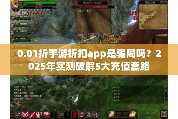 0.01折手游折扣app是骗局吗?2025年实测破解5大充值套路 0.01折手游折扣app是骗局吗?2025年实测破解5大充值套路