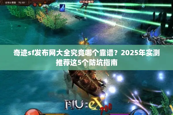 奇迹sf发布网大全究竟哪个靠谱?2025年实测推荐这5个防坑指南 奇迹sf发布网大全究竟哪个靠谱?2025年实测推荐这5个防坑指南