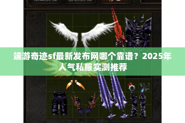 端游奇迹sf最新发布网哪个靠谱？2025年人气私服实测推荐
