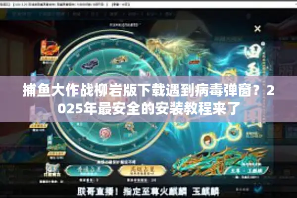 捕鱼大作战柳岩版下载遇到病毒弹窗？2025年最安全的安装教程来了