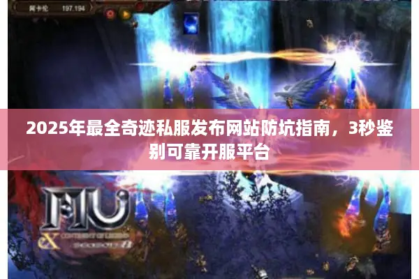 2025年最全奇迹私服发布网站防坑指南，3秒鉴别可靠开服平台