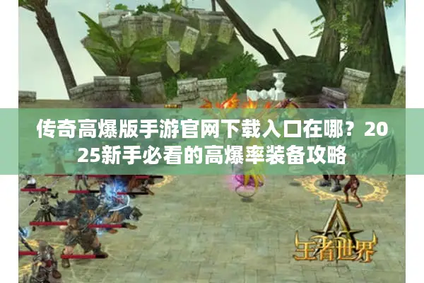 传奇高爆版手游官网下载入口在哪？2025新手必看的高爆率装备攻略