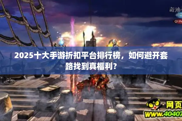 2025十大手游折扣平台排行榜，如何避开套路找到真福利？