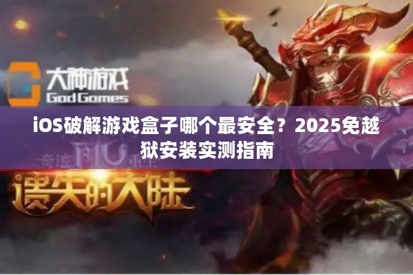 iOS破解游戏盒子哪个最安全？2025免越狱安装实测指南
