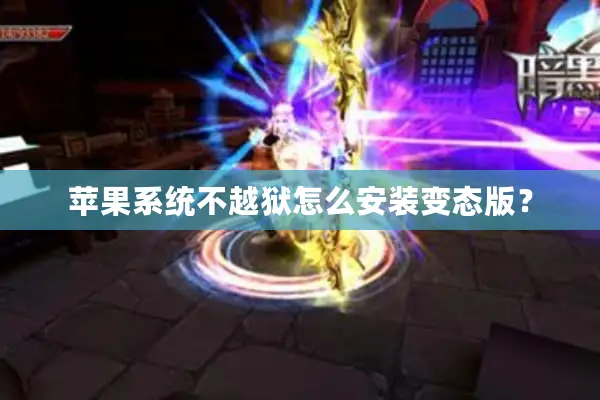 苹果系统不越狱怎么安装变态版？