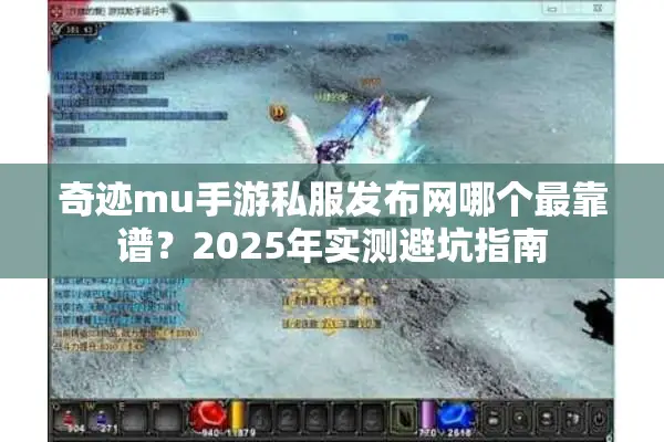 奇迹mu手游私服发布网哪个最靠谱？2025年实测避坑指南