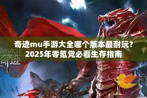 奇迹mu手游大全哪个版本最耐玩？2025年零氪党必看生存指南