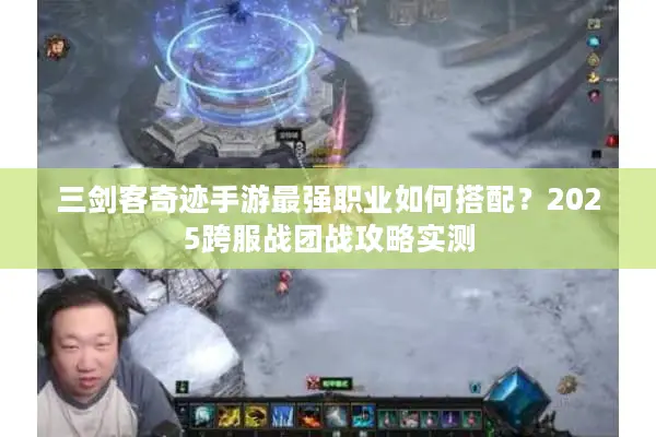 三剑客奇迹手游最强职业如何搭配？2025跨服战团战攻略实测