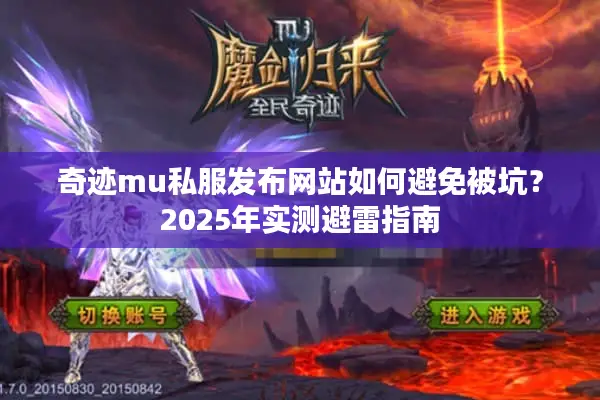 奇迹mu私服发布网站如何避免被坑?2025年实测避雷指南 奇迹mu私服发布网站如何避免被坑?2025年实测避雷指南