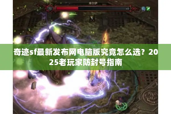 奇迹sf最新发布网电脑版究竟怎么选？2025老玩家防封号指南
