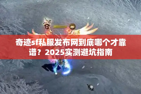 奇迹sf私服发布网到底哪个才靠谱？2025实测避坑指南