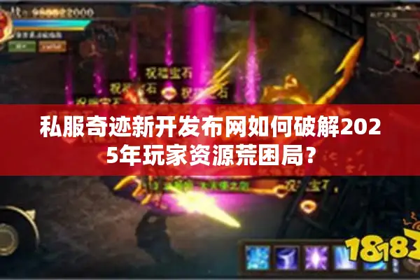 私服奇迹新开发布网如何破解2025年玩家资源荒困局？
