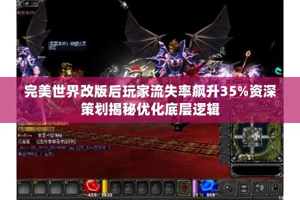 完美世界改版后玩家流失率飙升35%资深策划揭秘优化底层逻辑 完美世界改版后玩家流失率飙升35%资深策划揭秘优化底层逻辑