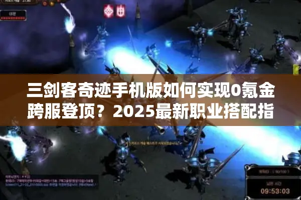 三剑客奇迹手机版如何实现0氪金跨服登顶？2025最新职业搭配指南