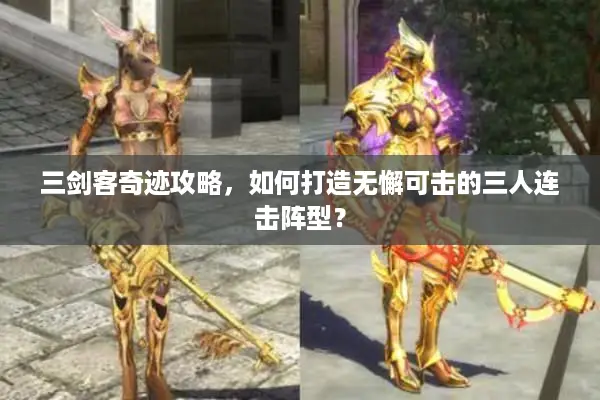 三剑客奇迹攻略，如何打造无懈可击的三人连击阵型？