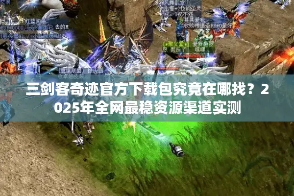 三剑客奇迹官方下载包究竟在哪找？2025年全网最稳资源渠道实测